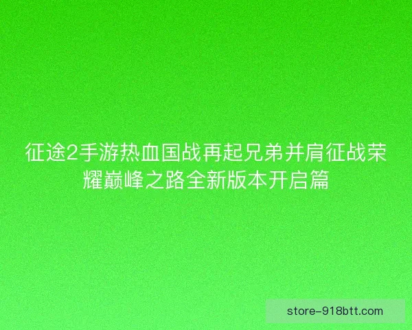 征途2手游热血国战再起兄弟并肩征战荣耀巅峰之路全新版本开启篇
