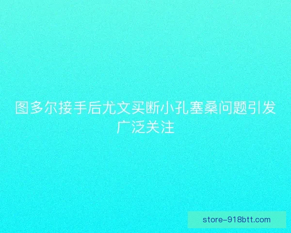 图多尔接手后尤文买断小孔塞桑问题引发广泛关注
