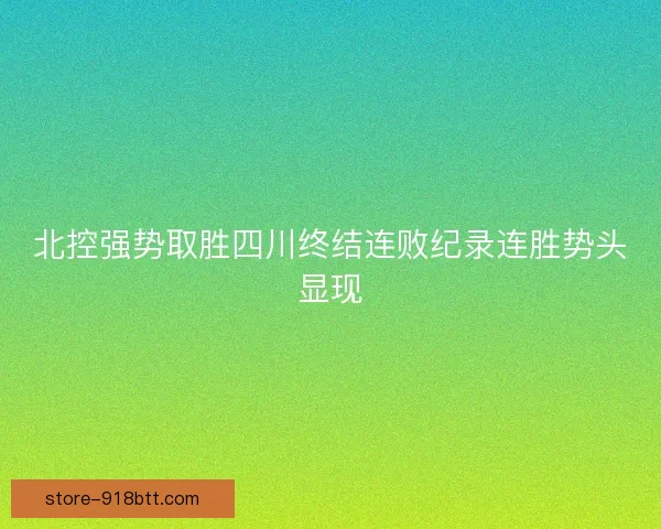 北控强势取胜四川终结连败纪录连胜势头显现